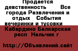 Продается девственность . . - Все города Развлечения и отдых » События, вечеринки и тусовки   . Кабардино-Балкарская респ.,Нальчик г.